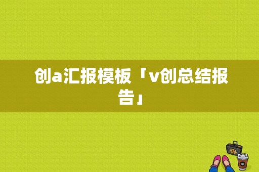  创a汇报模板「v创总结报告」