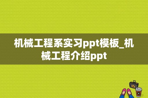 机械工程系实习ppt模板_机械工程介绍ppt