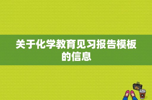 关于化学教育见习报告模板的信息