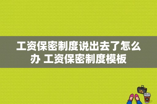 工资保密制度说出去了怎么办 工资保密制度模板