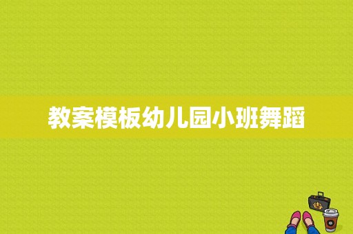 教案模板幼儿园小班舞蹈