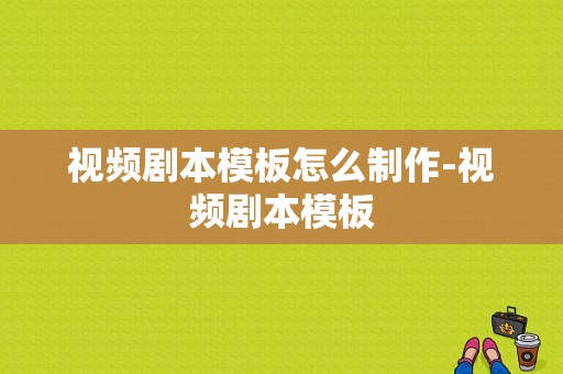 视频剧本模板怎么制作-视频剧本模板