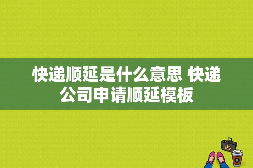 快递顺延是什么意思 快递公司申请顺延模板-第1张图片-马瑞范文网