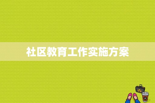 社区教育工作实施方案