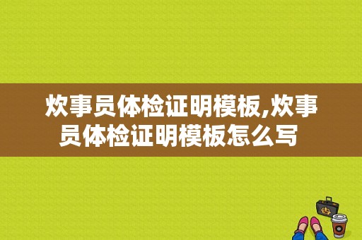 炊事员体检证明模板,炊事员体检证明模板怎么写 