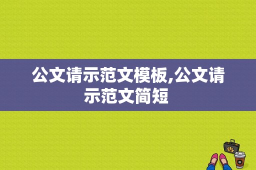 公文请示范文模板,公文请示范文简短 