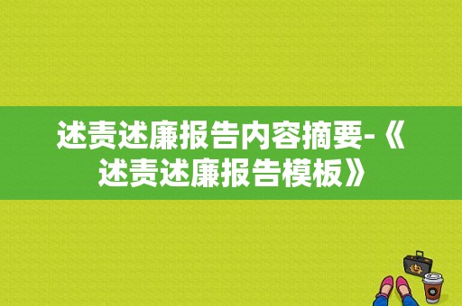 述责述廉报告内容摘要-《述责述廉报告模板》