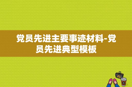 党员先进主要事迹材料-党员先进典型模板