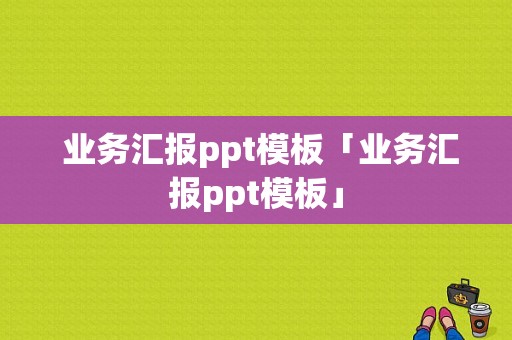  业务汇报ppt模板「业务汇报ppt模板」