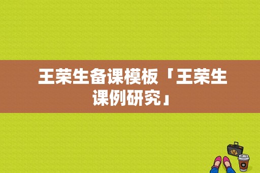  王荣生备课模板「王荣生课例研究」