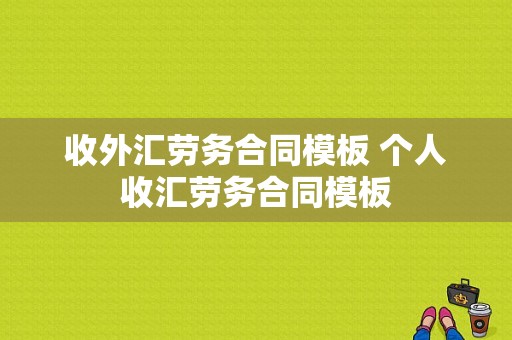 收外汇劳务合同模板 个人收汇劳务合同模板-第1张图片-马瑞范文网