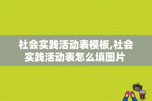 社会实践活动表模板,社会实践活动表怎么填图片 -第1张图片-马瑞范文网