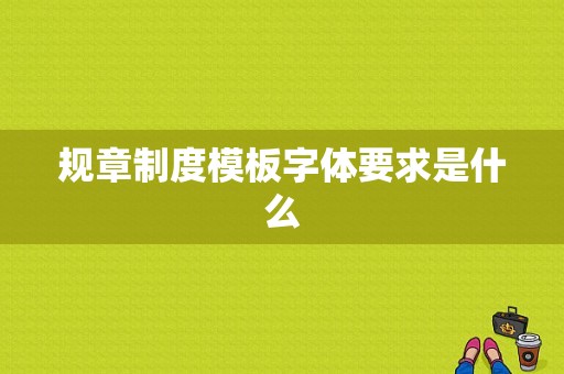 规章制度模板字体要求是什么