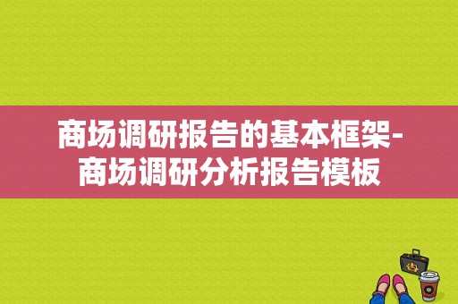 商场调研报告的基本框架-商场调研分析报告模板