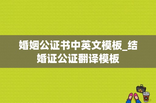 婚姻公证书中英文模板_结婚证公证翻译模板