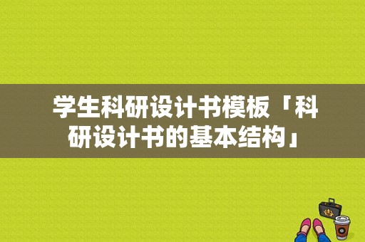  学生科研设计书模板「科研设计书的基本结构」