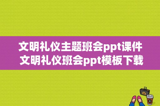 文明礼仪主题班会ppt课件 文明礼仪班会ppt模板下载