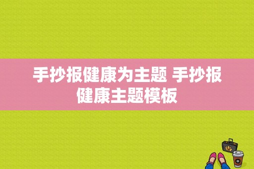 手抄报健康为主题 手抄报健康主题模板