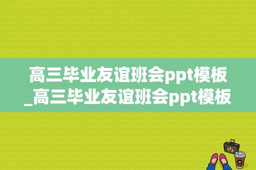 高三毕业友谊班会ppt模板_高三毕业友谊班会ppt模板图片-第1张图片-马瑞范文网