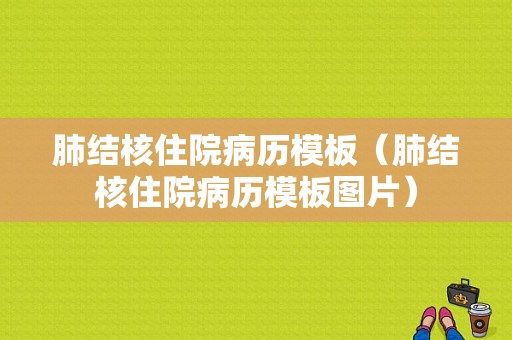 肺结核住院病历模板（肺结核住院病历模板图片）-第1张图片-马瑞范文网