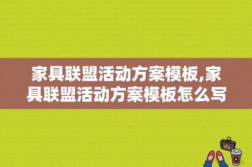 家具联盟活动方案模板,家具联盟活动方案模板怎么写 