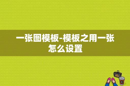 一张图模板-模板之用一张怎么设置-第1张图片-马瑞范文网