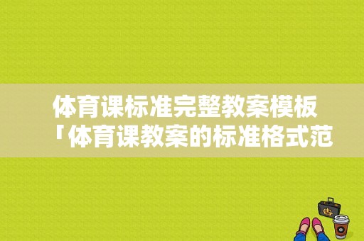  体育课标准完整教案模板「体育课教案的标准格式范文」