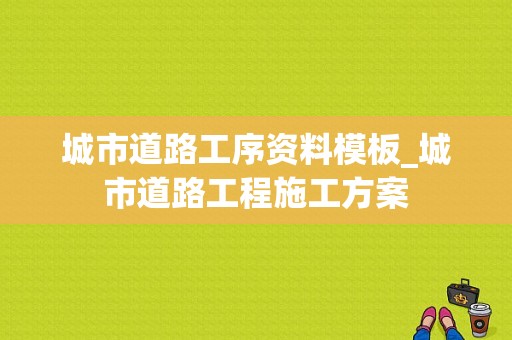 城市道路工序资料模板_城市道路工程施工方案