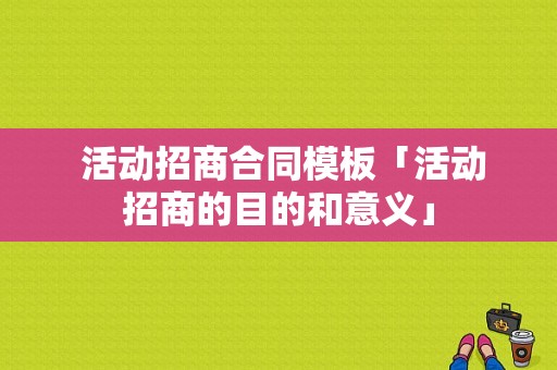  活动招商合同模板「活动招商的目的和意义」