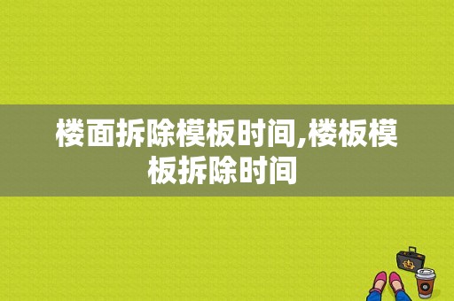 楼面拆除模板时间,楼板模板拆除时间 -第1张图片-马瑞范文网