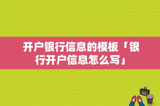  开户银行信息的模板「银行开户信息怎么写」