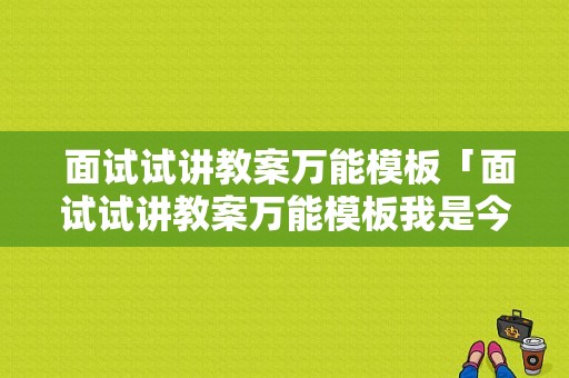  面试试讲教案万能模板「面试试讲教案万能模板我是今天的几号考生」-第1张图片-马瑞范文网